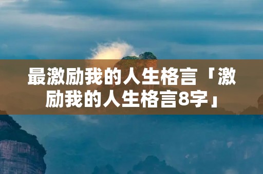 最激励我的人生格言「激励我的人生格言8字」 最激励我的人生格言「激励我的人生格言8字」