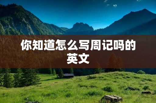 你知道怎么写周记吗的英文