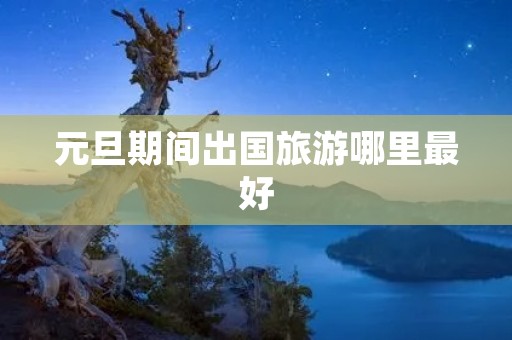 元旦期间出国旅游哪里最好