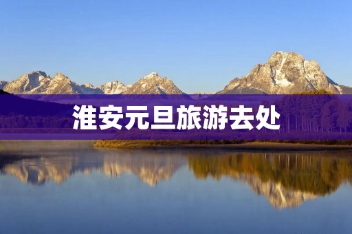 淮安元旦旅游去处