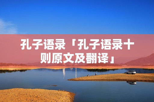 孔子语录「孔子语录十则原文及翻译」