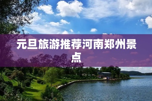 元旦旅游推荐河南郑州景点