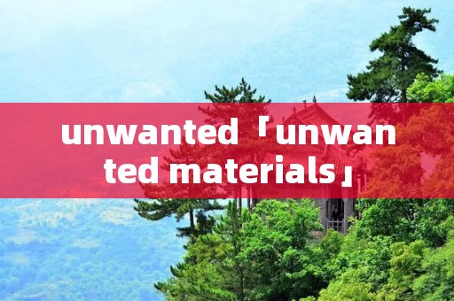 unwanted「unwanted materials」
