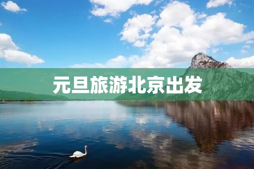 元旦旅游北京出发