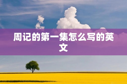 周记的第一集怎么写的英文