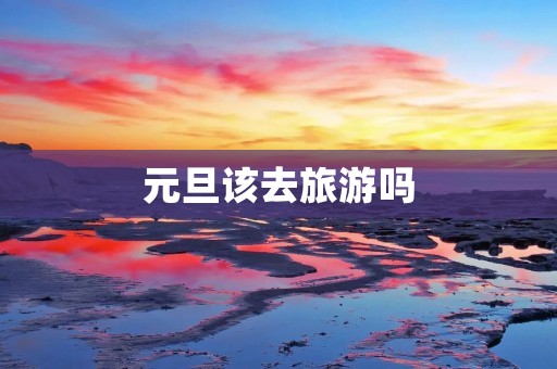 元旦该去旅游吗