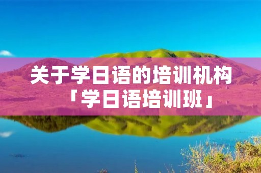 关于学日语的培训机构「学日语培训班」