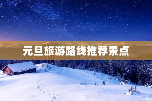 元旦旅游路线推荐景点