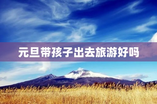 元旦带孩子出去旅游好吗