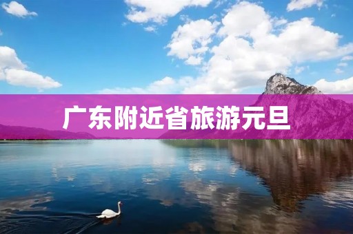 广东附近省旅游元旦