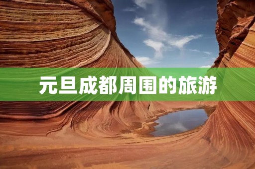 元旦成都周围的旅游