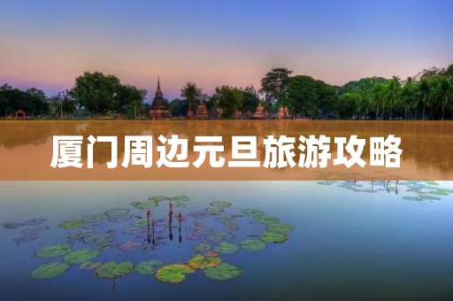 厦门周边元旦旅游攻略