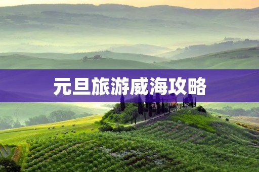 元旦旅游威海攻略