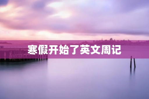 寒假开始了英文周记