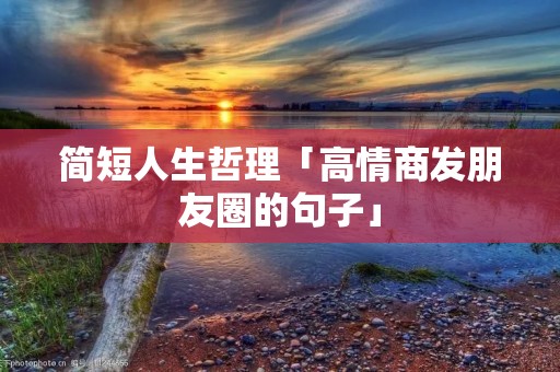 简短人生哲理「高情商发朋友圈的句子」