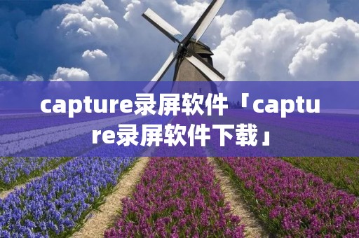 capture录屏软件「capture录屏软件下载」