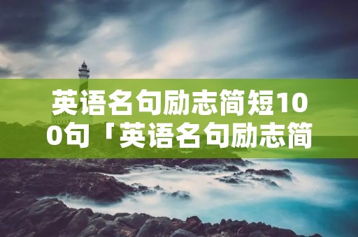 英语名句励志简短100句「英语名句励志简短100句摘抄」 英语名句励志简短100句「英语名句励志简短100句摘抄」