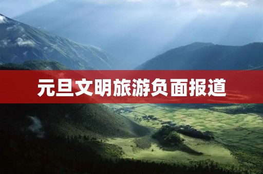 元旦文明旅游负面报道