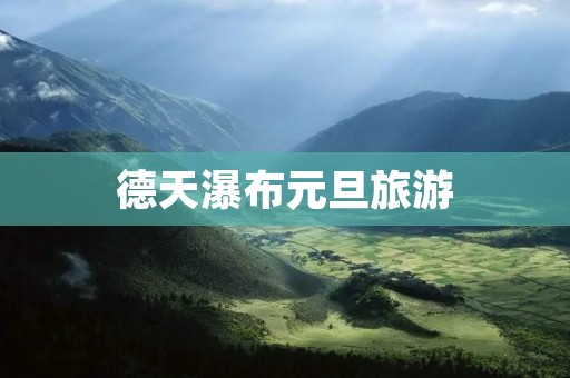 德天瀑布元旦旅游