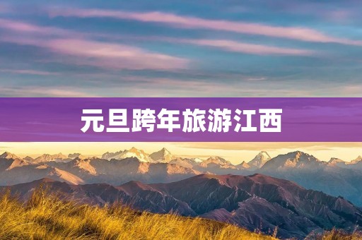 元旦跨年旅游江西
