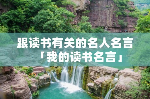 跟读书有关的名人名言「我的读书名言」