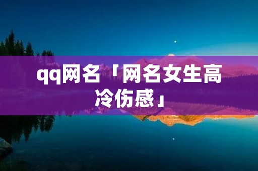 qq网名「网名女生高冷伤感」 qq网名「网名女生高冷伤感」