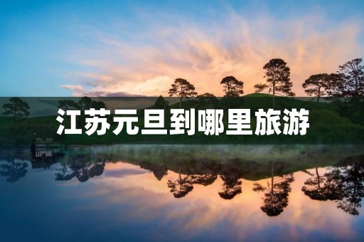 江苏元旦到哪里旅游