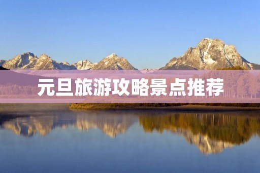 元旦旅游攻略景点推荐