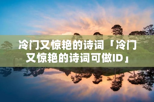 冷门又惊艳的诗词「冷门又惊艳的诗词可做ID」