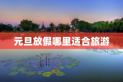 元旦放假哪里适合旅游