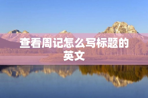 查看周记怎么写标题的英文