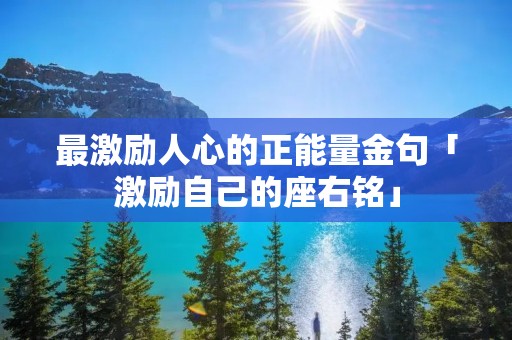 最激励人心的正能量金句「激励自己的座右铭」