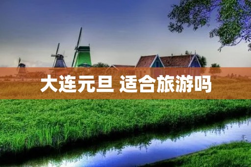 大连元旦 适合旅游吗