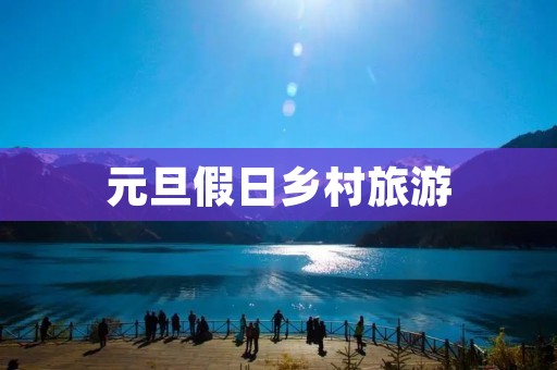 元旦假日乡村旅游
