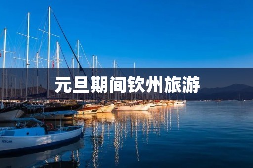 元旦期间钦州旅游