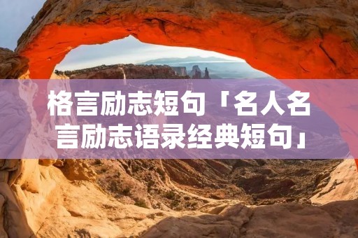 格言励志短句「名人名言励志语录经典短句」