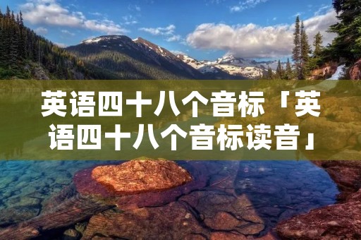 英语四十八个音标「英语四十八个音标读音」