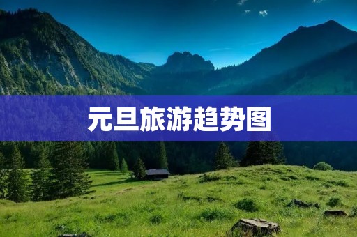 元旦旅游趋势图 元旦旅游趋势图