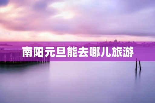 南阳元旦能去哪儿旅游