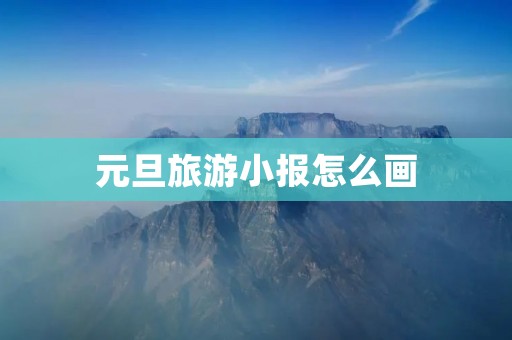 元旦旅游小报怎么画 元旦旅游小报怎么画