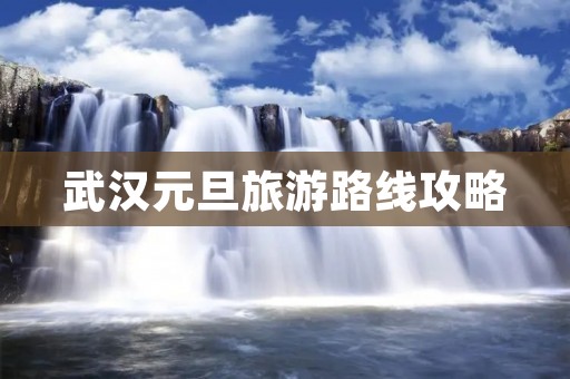 武汉元旦旅游路线攻略