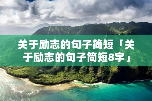 关于励志的句子简短「关于励志的句子简短8字」