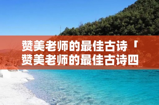 赞美老师的最佳古诗「赞美老师的最佳古诗四句」 赞美老师的最佳古诗「赞美老师的最佳古诗四句」