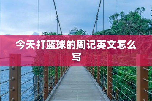 今天打篮球的周记英文怎么写