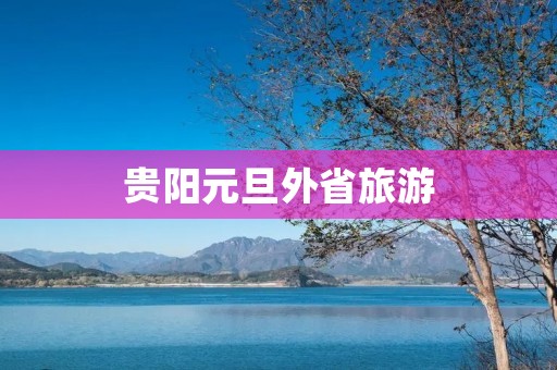 贵阳元旦外省旅游