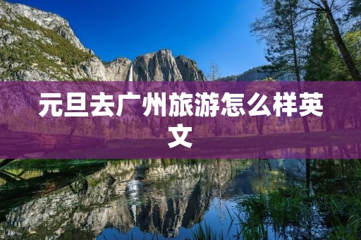 元旦去广州旅游怎么样英文