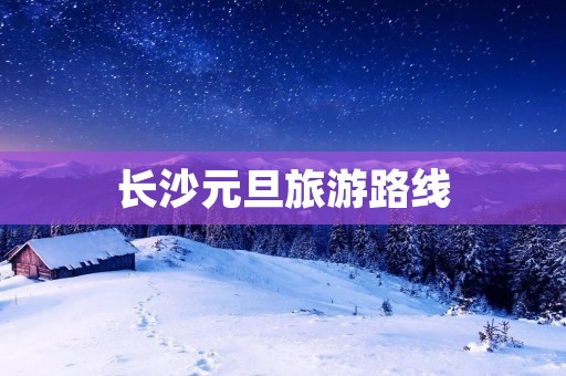 长沙元旦旅游路线