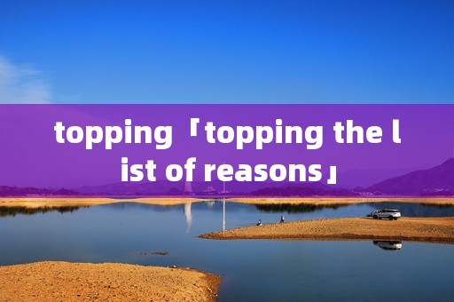 topping「topping the list of reasons」
