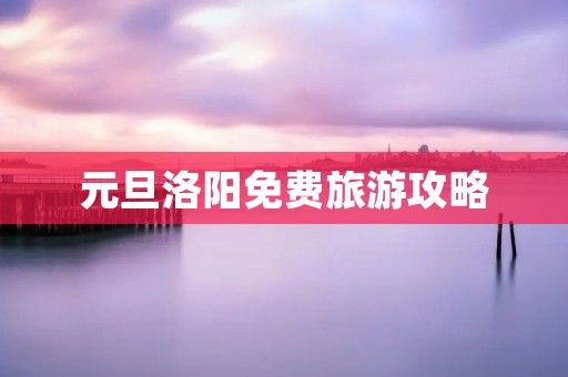 元旦洛阳免费旅游攻略