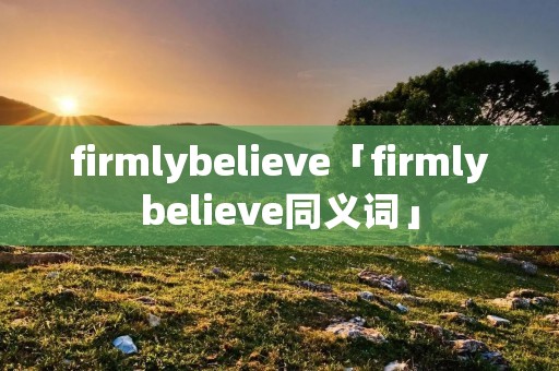 firmlybelieve「firmlybelieve同义词」